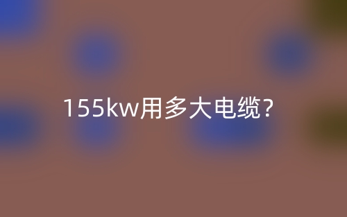 155kw用多大電纜？(圖1)