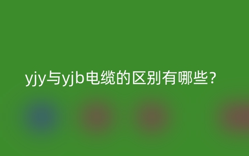 yjy與yjb電纜的區(qū)別有哪些？(圖1)