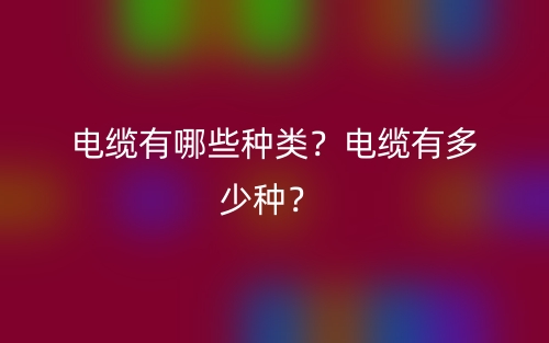 電纜有哪些種類？電纜有多少種？(圖1)