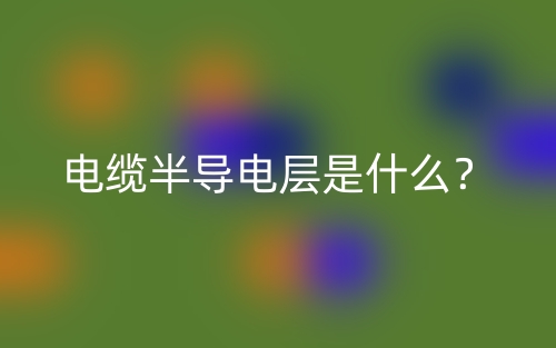 電纜半導(dǎo)電層是什么？(圖1)