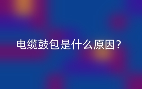 電纜鼓包是什么原因？(圖1)