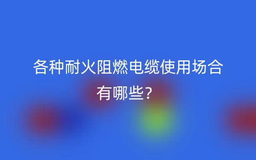 各種耐火阻燃電纜使用場合有哪些？(圖1)