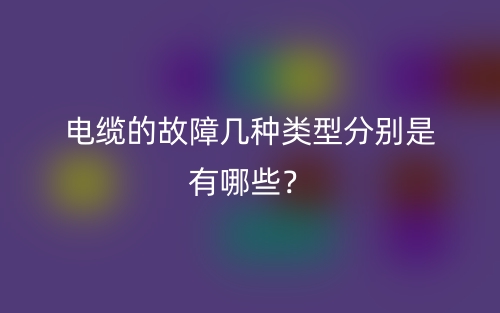 電纜的故障幾種類型分別是有哪些？(圖1)