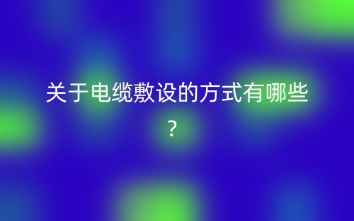 關于電纜敷設的方式有哪些？(圖1)