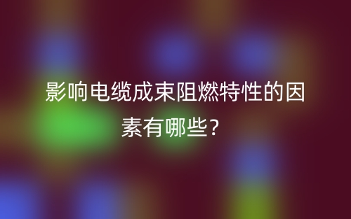 影響電纜成束阻燃特性的因素有哪些？(圖1)