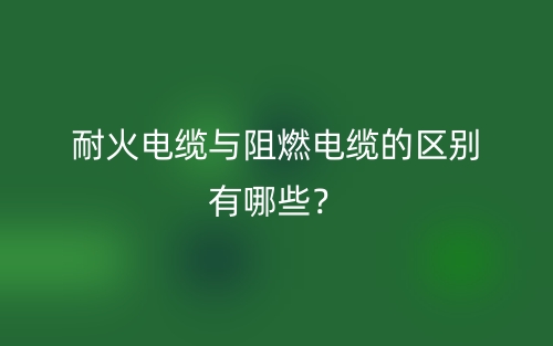 耐火電纜與阻燃電纜的區(qū)別有哪些？(圖1)