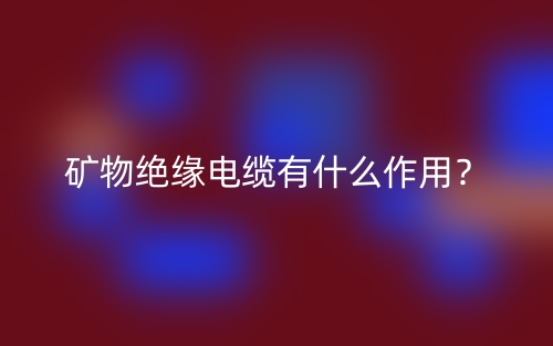 礦物絕緣電纜有什么作用？(圖1)