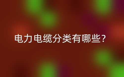 電力電纜分類有哪些？(圖1)