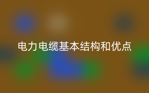 電力電纜基本結(jié)構(gòu)和優(yōu)點(diǎn)(圖1)