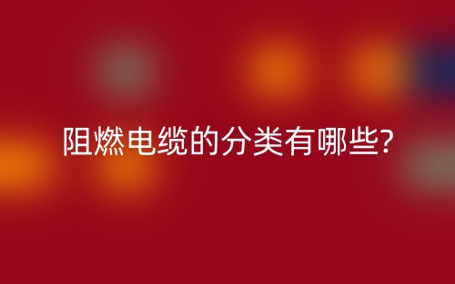 阻燃電纜的分類(lèi)有哪些?(圖1)