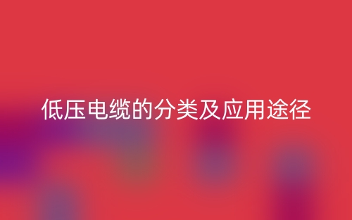 低壓電纜的分類及應(yīng)用途徑(圖1)