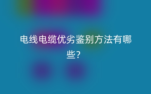 電線電纜優(yōu)劣鑒別方法有哪些？(圖1)