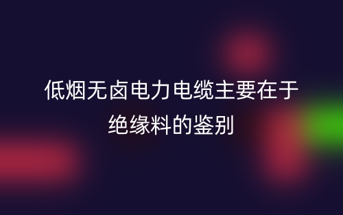 低煙無(wú)鹵電力電纜主要在于絕緣料的鑒別(圖1)