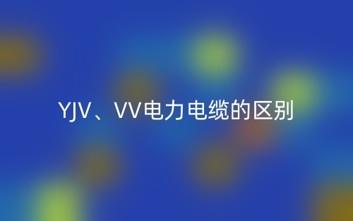 YJV、VV電力電纜的區(qū)別(圖1)