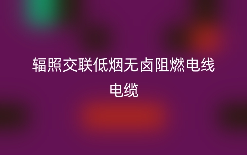 識別輻照交聯(lián)低煙無鹵阻燃電線電纜以及技術(shù)優(yōu)點優(yōu)勢(圖1)