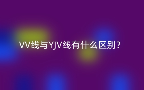 VV線與YJV線有什么區(qū)別？(圖1)