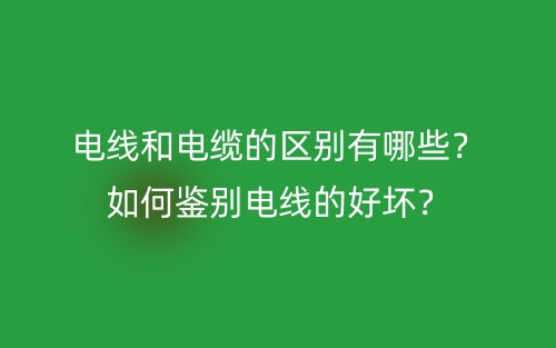 電線和電纜的區(qū)別有哪些？如何鑒別電線的好壞？(圖1)