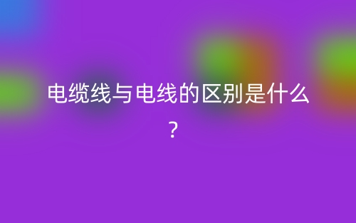 電纜線與電線的區(qū)別是什么？(圖1)
