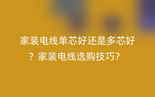 家裝電線單芯好還是多芯好？家裝電線選購技巧？(圖1)