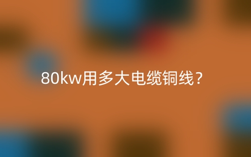 80kw用多大電纜銅線？(圖1)