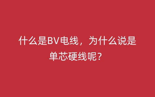 什么是BV電線，為什么說是單芯硬線呢？(圖1)