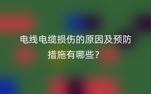 電線電纜損傷的原因及預防措施有哪些？(圖1)