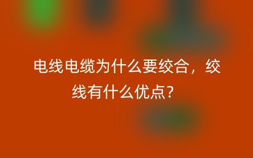 電線電纜為什么要絞合，絞線有什么優(yōu)點(diǎn)？(圖1)