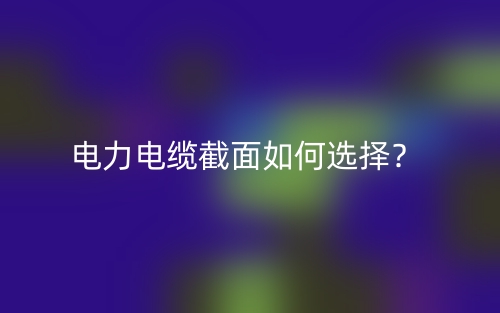 電力電纜截面如何選擇？(圖1)