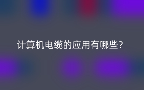 計算機電纜的應(yīng)用有哪些？(圖1)