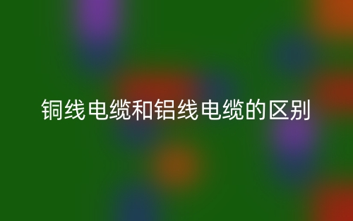 銅線電纜和鋁線電纜的區(qū)別是什么？(圖1)