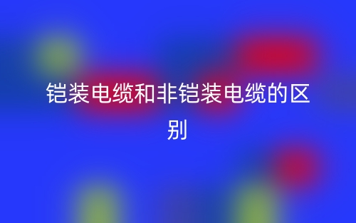 鎧裝電纜和非鎧裝電纜的區(qū)別是什么？(圖1)