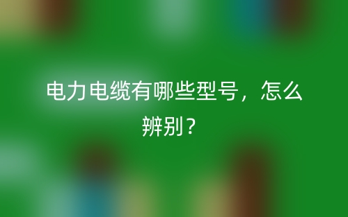 電力電纜有哪些型號，怎么辨別？(圖1)