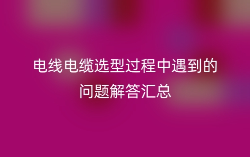 電線電纜選型過程中遇到的問題解答匯總(圖1)