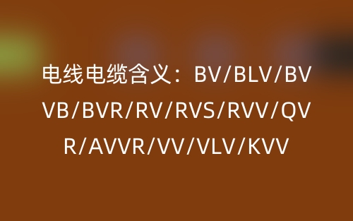 電線電纜含義：BV/BLV/BVVB/BVR/RV/RVS/RVV/QVR/AVVR/VV/VLV/KVV(圖1)