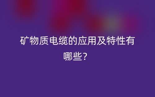 礦物質(zhì)電纜的應(yīng)用及特性有哪些？(圖1)