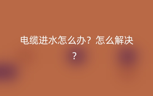 電纜進(jìn)水怎么辦？怎么解決？(圖1)