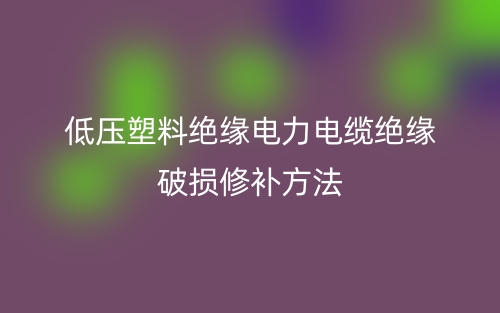 低壓塑料絕緣電力電纜絕緣破損修補(bǔ)方法(圖1)