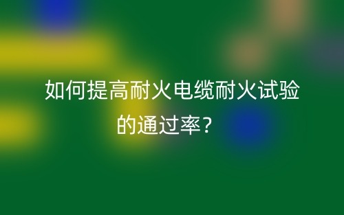 如何提高耐火電纜耐火試驗(yàn)的通過(guò)率？(圖1)