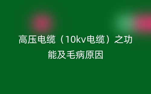 高壓電纜（10kv電纜）之功能及毛病原因(圖1)