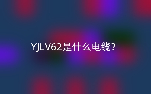 YJLV62是什么電纜？(圖1)