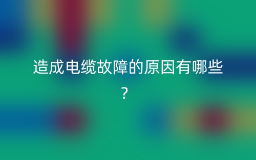 造成電纜故障的原因有哪些？(圖1)