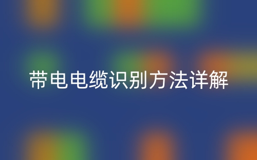 帶電電纜識(shí)別方法詳解(圖1)