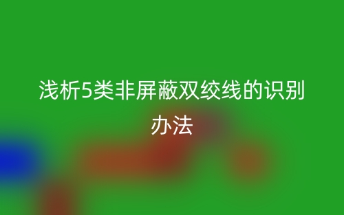 淺析5類非屏蔽雙絞線的識(shí)別辦法(圖1)