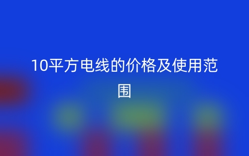 10平方電線的價(jià)格及使用范圍(圖1)