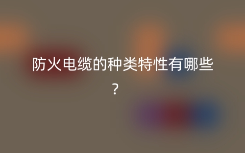 防火電纜的種類特性有哪些？  (圖1)