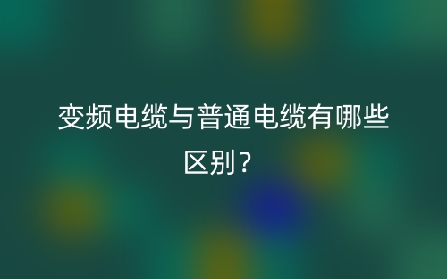 變頻電纜與普通電纜有哪些區(qū)別？(圖1)