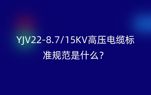 YJV22-8.7/15KV高壓電纜標(biāo)準(zhǔn)規(guī)范是什么？(圖1)