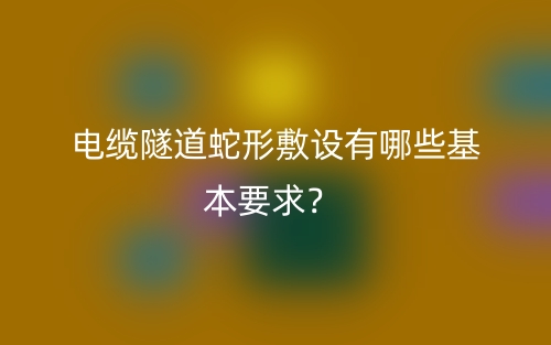 電纜隧道蛇形敷設(shè)有哪些基本要求？(圖1)