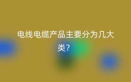 電線電纜產(chǎn)品主要分為幾大類？(圖1)