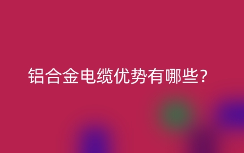 鋁合金電纜優(yōu)勢有哪些？(圖1)